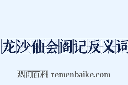 龙沙仙会阁记反义词是什么意思的图片